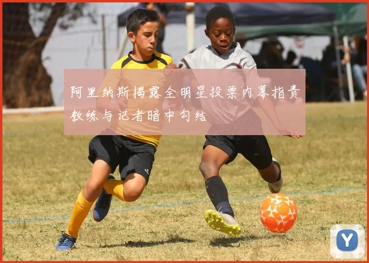 阿里纳斯揭露全明星投票内幕指责教练与记者暗中勾结