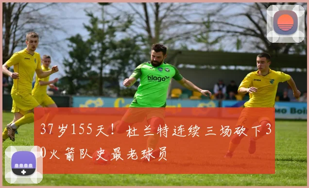 37岁155天！杜兰特连续三场砍下30火箭队史最老球员
