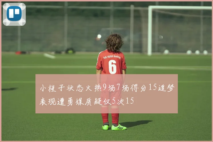 小桂子状态火热9场7场得分15追梦表现遭勇媒质疑仅5次15