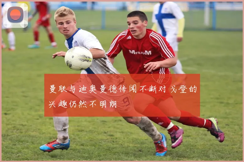 曼联与迪奥曼德传闻不断对戈登的兴趣仍然不明朗