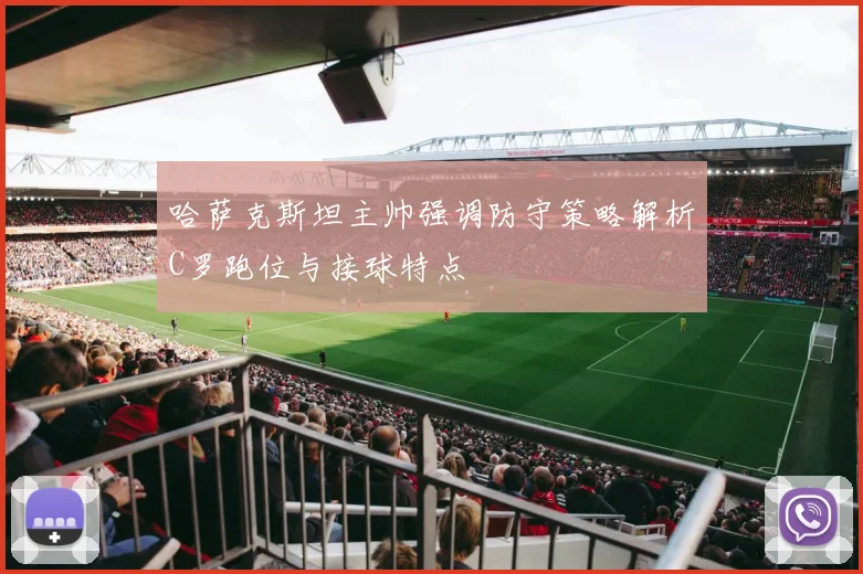 哈萨克斯坦主帅强调防守策略解析C罗跑位与接球特点