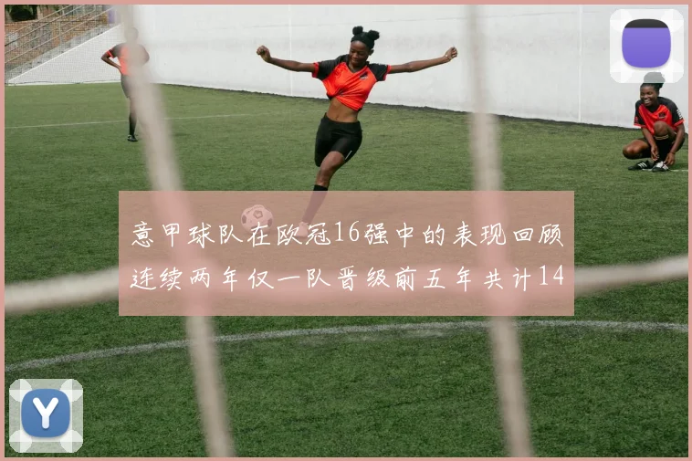 意甲球队在欧冠16强中的表现回顾连续两年仅一队晋级前五年共计14队