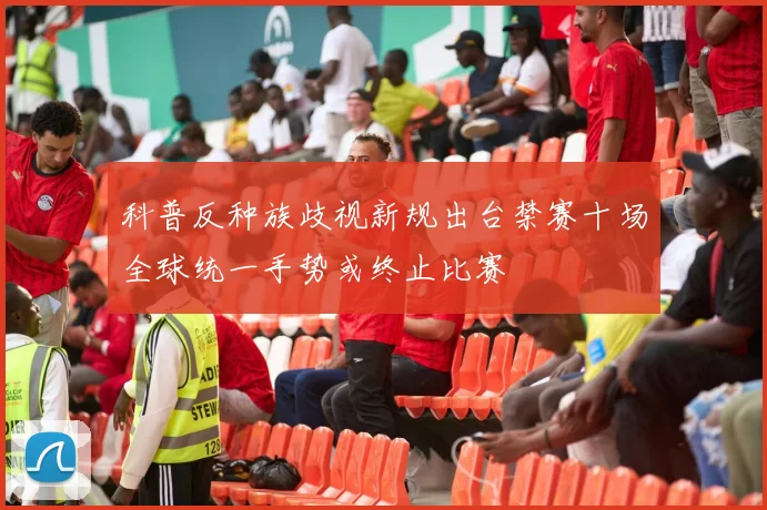 科普反种族歧视新规出台禁赛十场全球统一手势或终止比赛