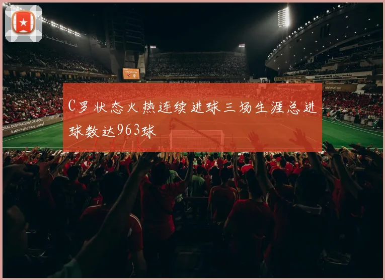 C罗状态火热连续进球三场生涯总进球数达963球