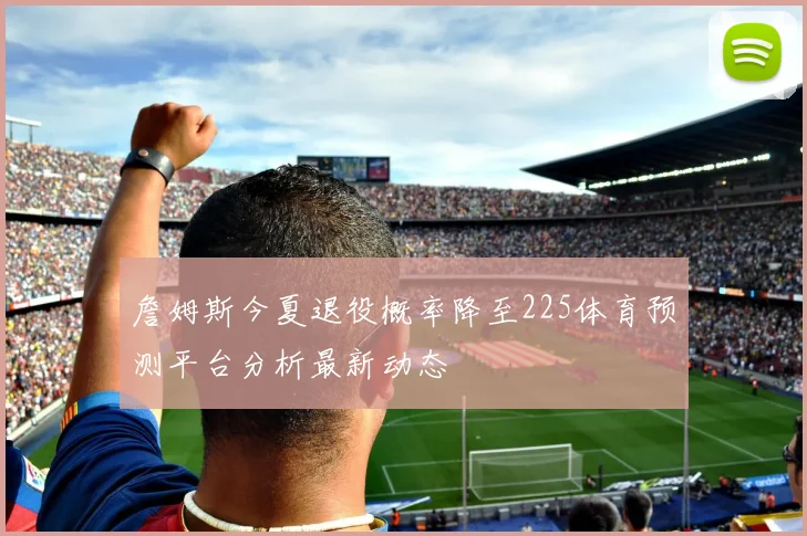 詹姆斯今夏退役概率降至225体育预测平台分析最新动态