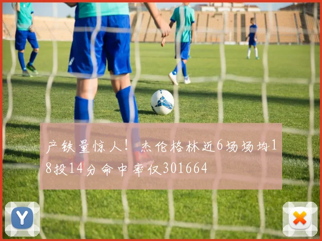 产铁量惊人！杰伦格林近6场场均18投14分命中率仅301664